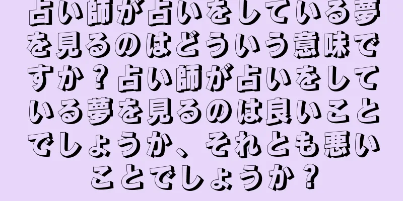 占い師が占いをしている夢を見るのはどういう意味ですか？占い師が占いをしている夢を見るのは良いことでしょうか、それとも悪いことでしょうか？