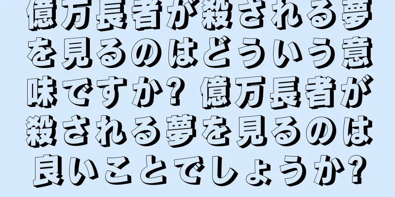 億万長者が殺される夢を見るのはどういう意味ですか? 億万長者が殺される夢を見るのは良いことでしょうか?