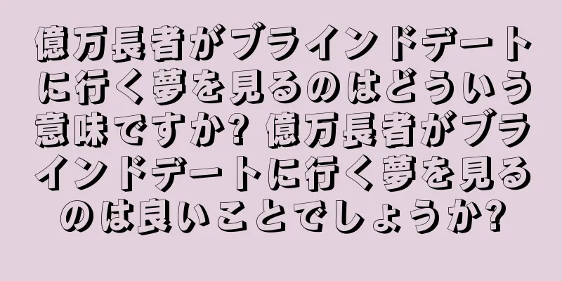 億万長者がブラインドデートに行く夢を見るのはどういう意味ですか? 億万長者がブラインドデートに行く夢を見るのは良いことでしょうか?