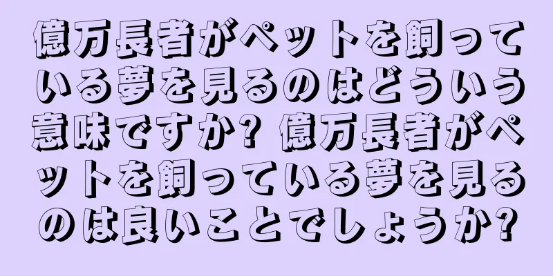 億万長者がペットを飼っている夢を見るのはどういう意味ですか? 億万長者がペットを飼っている夢を見るのは良いことでしょうか?