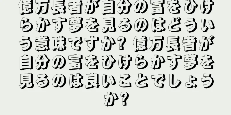 億万長者が自分の富をひけらかす夢を見るのはどういう意味ですか? 億万長者が自分の富をひけらかす夢を見るのは良いことでしょうか?