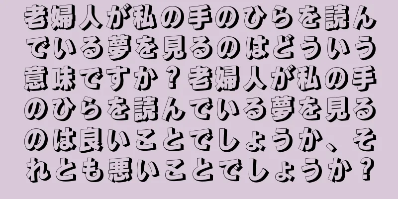老婦人が私の手のひらを読んでいる夢を見るのはどういう意味ですか？老婦人が私の手のひらを読んでいる夢を見るのは良いことでしょうか、それとも悪いことでしょうか？