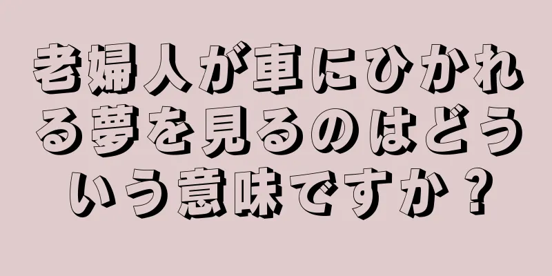 老婦人が車にひかれる夢を見るのはどういう意味ですか？