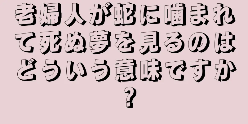 老婦人が蛇に噛まれて死ぬ夢を見るのはどういう意味ですか？