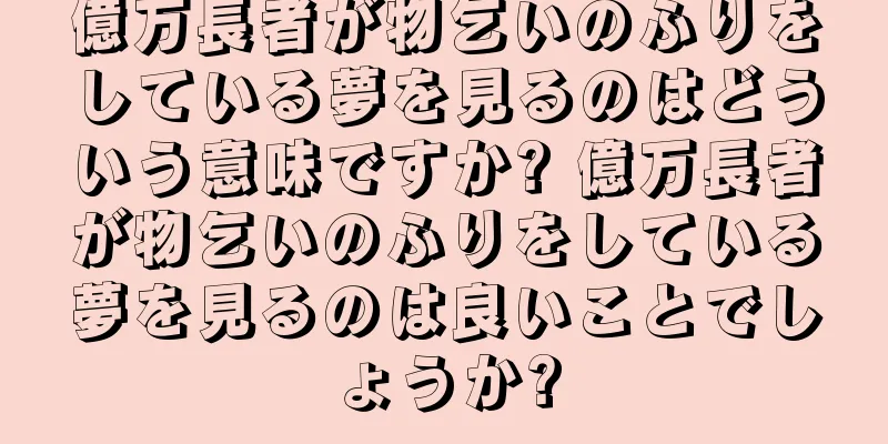 億万長者が物乞いのふりをしている夢を見るのはどういう意味ですか? 億万長者が物乞いのふりをしている夢を見るのは良いことでしょうか?