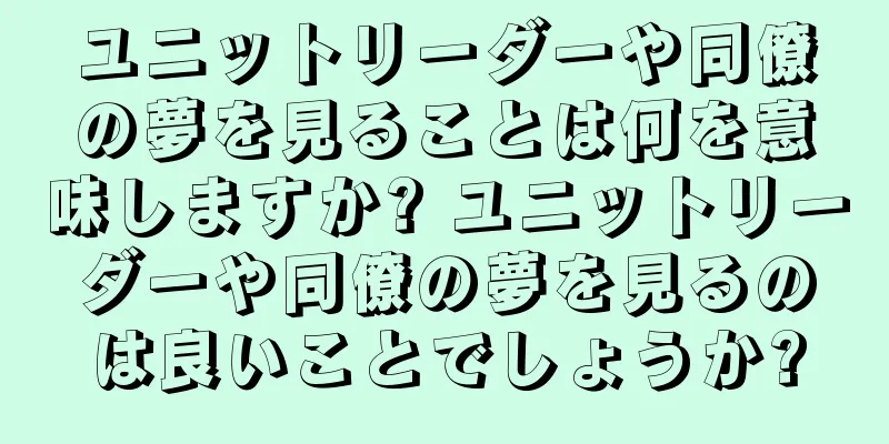 ユニットリーダーや同僚の夢を見ることは何を意味しますか? ユニットリーダーや同僚の夢を見るのは良いことでしょうか?