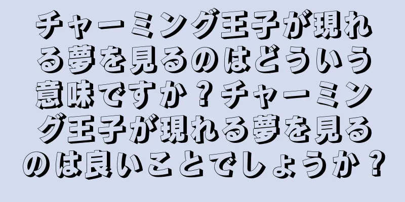 チャーミング王子が現れる夢を見るのはどういう意味ですか？チャーミング王子が現れる夢を見るのは良いことでしょうか？