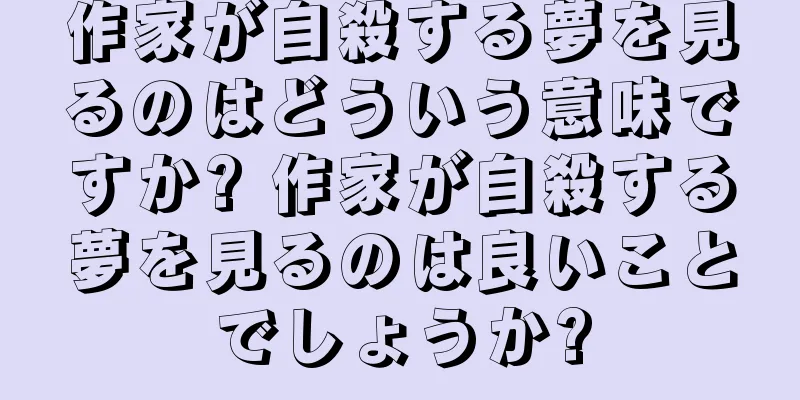作家が自殺する夢を見るのはどういう意味ですか? 作家が自殺する夢を見るのは良いことでしょうか?