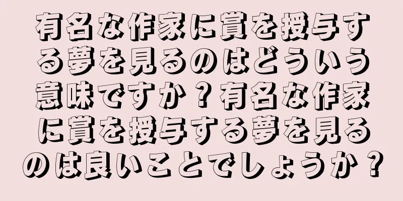 有名な作家に賞を授与する夢を見るのはどういう意味ですか？有名な作家に賞を授与する夢を見るのは良いことでしょうか？