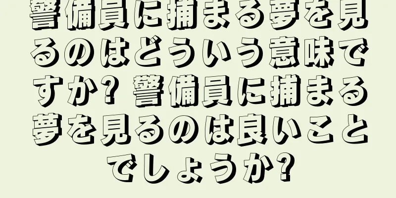 警備員に捕まる夢を見るのはどういう意味ですか? 警備員に捕まる夢を見るのは良いことでしょうか?