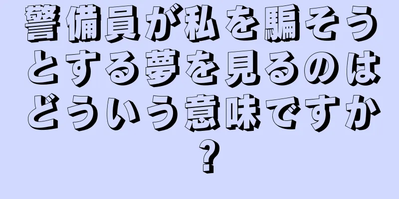 警備員が私を騙そうとする夢を見るのはどういう意味ですか？
