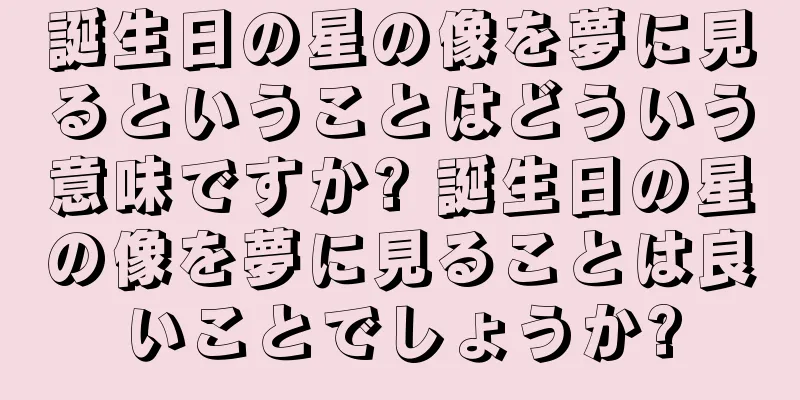 誕生日の星の像を夢に見るということはどういう意味ですか? 誕生日の星の像を夢に見ることは良いことでしょうか?