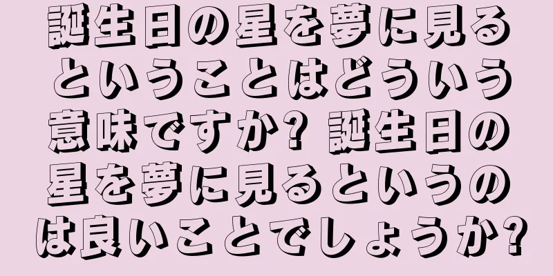 誕生日の星を夢に見るということはどういう意味ですか? 誕生日の星を夢に見るというのは良いことでしょうか?