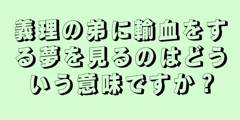 義理の弟に輸血をする夢を見るのはどういう意味ですか？