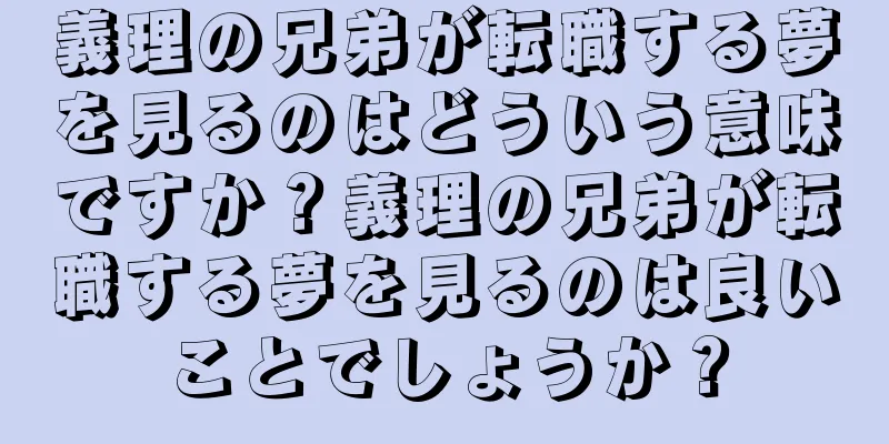義理の兄弟が転職する夢を見るのはどういう意味ですか？義理の兄弟が転職する夢を見るのは良いことでしょうか？
