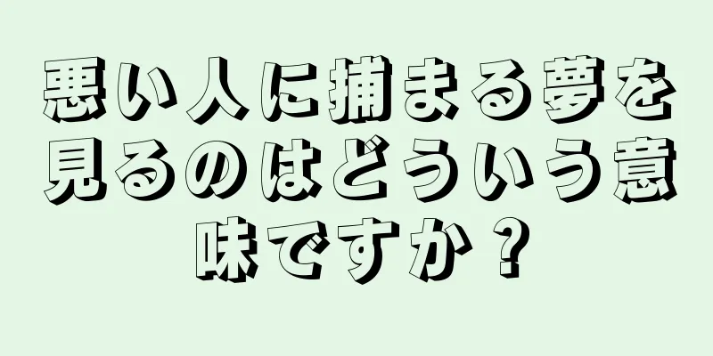 悪い人に捕まる夢を見るのはどういう意味ですか？