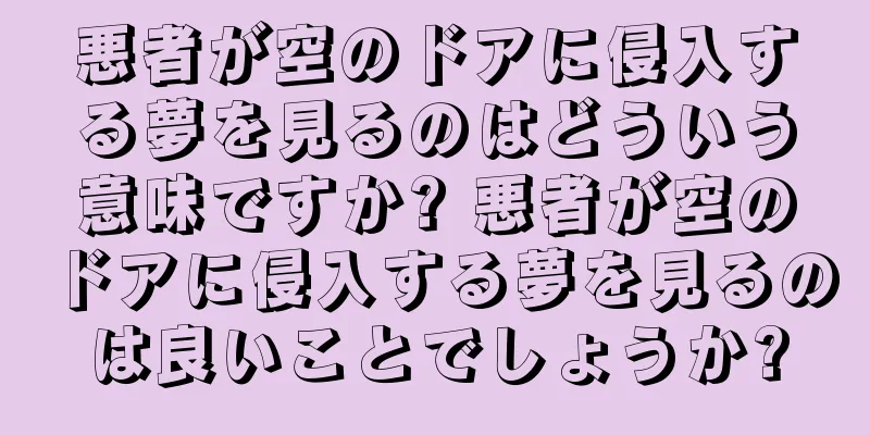 悪者が空のドアに侵入する夢を見るのはどういう意味ですか? 悪者が空のドアに侵入する夢を見るのは良いことでしょうか?