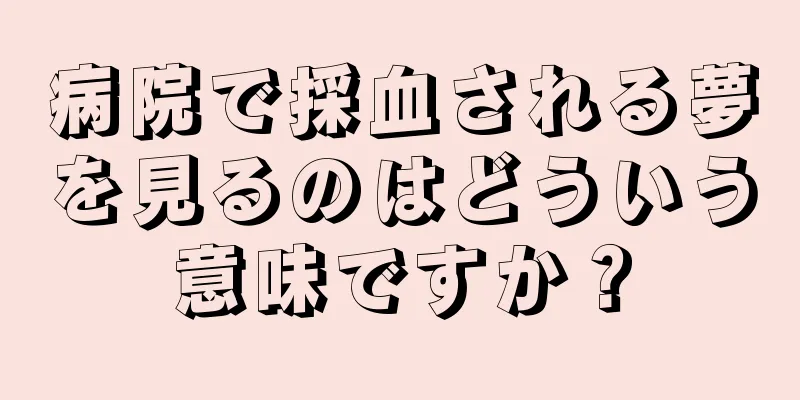 病院で採血される夢を見るのはどういう意味ですか？
