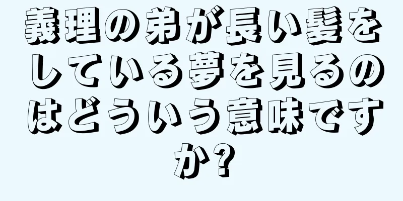 義理の弟が長い髪をしている夢を見るのはどういう意味ですか?
