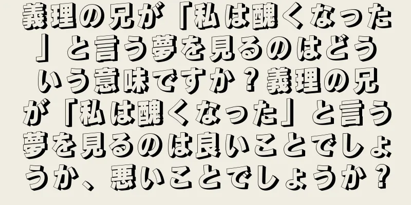 義理の兄が「私は醜くなった」と言う夢を見るのはどういう意味ですか？義理の兄が「私は醜くなった」と言う夢を見るのは良いことでしょうか、悪いことでしょうか？