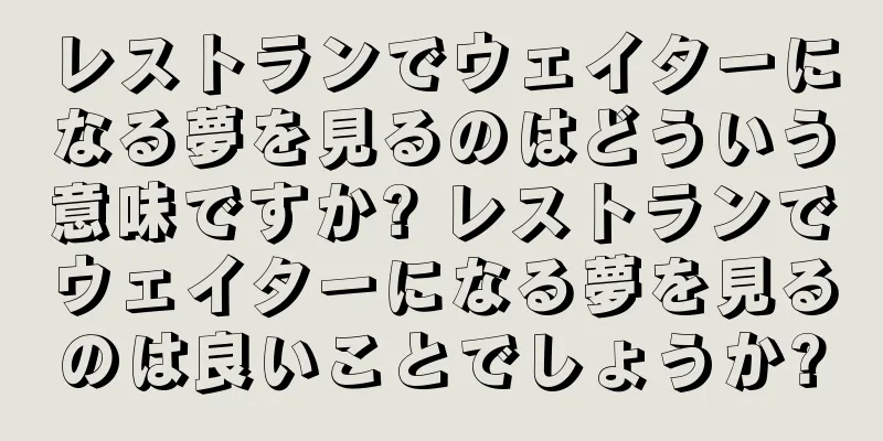 レストランでウェイターになる夢を見るのはどういう意味ですか? レストランでウェイターになる夢を見るのは良いことでしょうか?