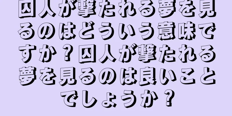 囚人が撃たれる夢を見るのはどういう意味ですか？囚人が撃たれる夢を見るのは良いことでしょうか？