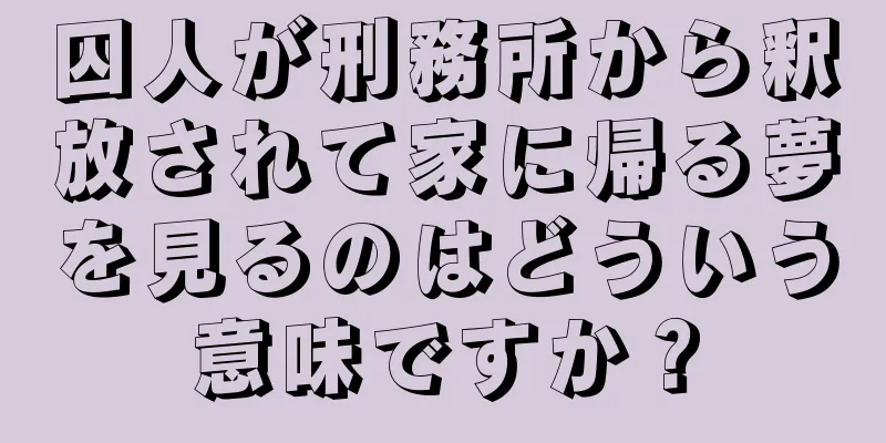囚人が刑務所から釈放されて家に帰る夢を見るのはどういう意味ですか？