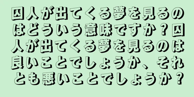 囚人が出てくる夢を見るのはどういう意味ですか？囚人が出てくる夢を見るのは良いことでしょうか、それとも悪いことでしょうか？