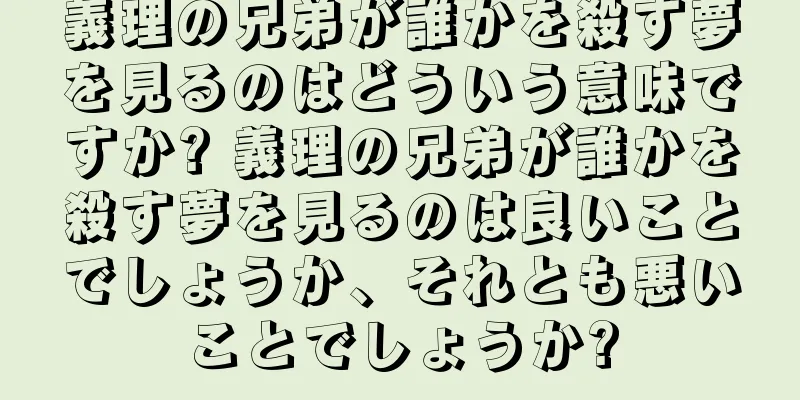 義理の兄弟が誰かを殺す夢を見るのはどういう意味ですか? 義理の兄弟が誰かを殺す夢を見るのは良いことでしょうか、それとも悪いことでしょうか?