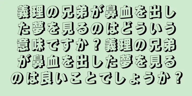 義理の兄弟が鼻血を出した夢を見るのはどういう意味ですか？義理の兄弟が鼻血を出した夢を見るのは良いことでしょうか？