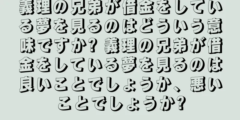 義理の兄弟が借金をしている夢を見るのはどういう意味ですか? 義理の兄弟が借金をしている夢を見るのは良いことでしょうか、悪いことでしょうか?