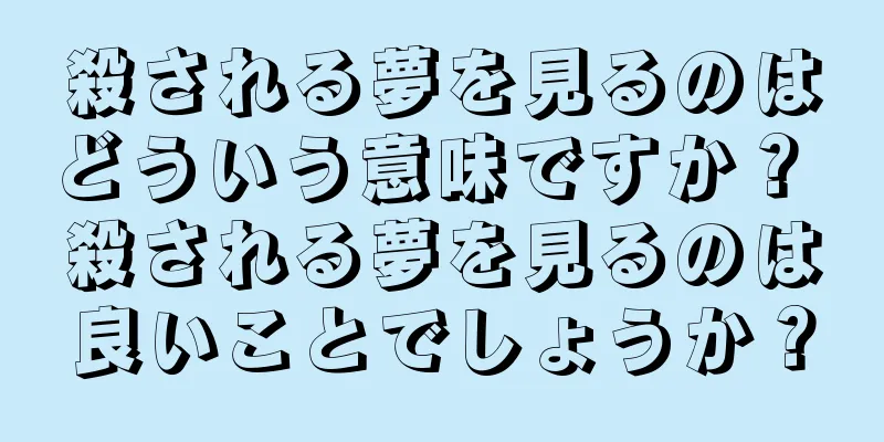 殺される夢を見るのはどういう意味ですか？ 殺される夢を見るのは良いことでしょうか？