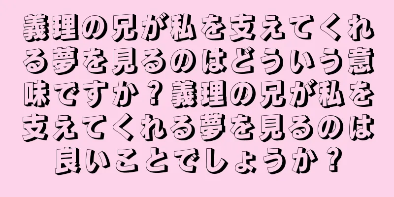 義理の兄が私を支えてくれる夢を見るのはどういう意味ですか？義理の兄が私を支えてくれる夢を見るのは良いことでしょうか？