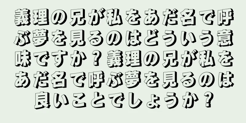 義理の兄が私をあだ名で呼ぶ夢を見るのはどういう意味ですか？義理の兄が私をあだ名で呼ぶ夢を見るのは良いことでしょうか？