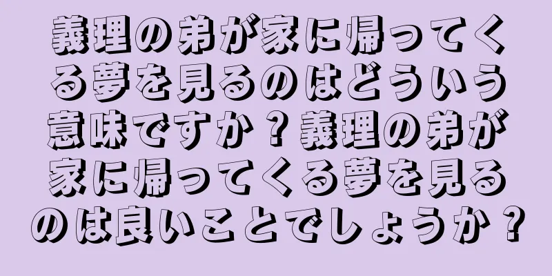 義理の弟が家に帰ってくる夢を見るのはどういう意味ですか？義理の弟が家に帰ってくる夢を見るのは良いことでしょうか？