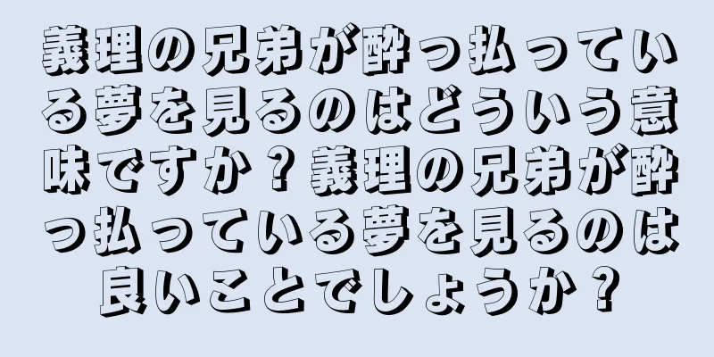 義理の兄弟が酔っ払っている夢を見るのはどういう意味ですか？義理の兄弟が酔っ払っている夢を見るのは良いことでしょうか？