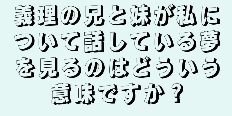 義理の兄と妹が私について話している夢を見るのはどういう意味ですか？