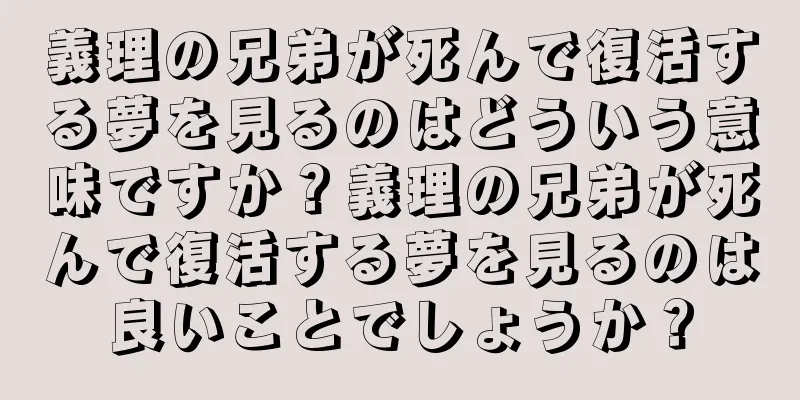 義理の兄弟が死んで復活する夢を見るのはどういう意味ですか？義理の兄弟が死んで復活する夢を見るのは良いことでしょうか？