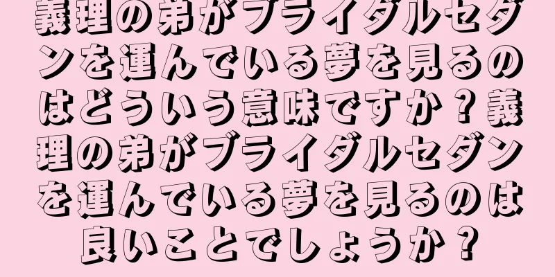 義理の弟がブライダルセダンを運んでいる夢を見るのはどういう意味ですか？義理の弟がブライダルセダンを運んでいる夢を見るのは良いことでしょうか？