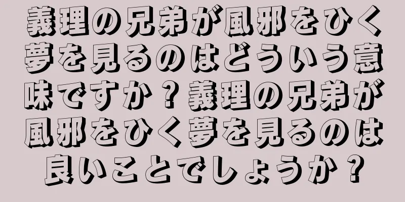 義理の兄弟が風邪をひく夢を見るのはどういう意味ですか？義理の兄弟が風邪をひく夢を見るのは良いことでしょうか？