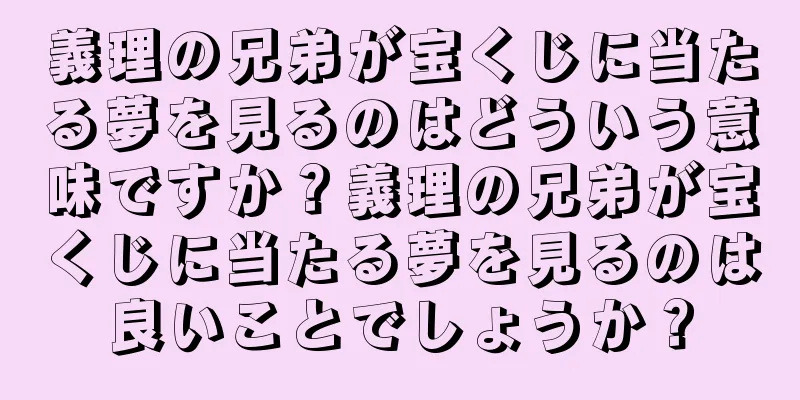 義理の兄弟が宝くじに当たる夢を見るのはどういう意味ですか？義理の兄弟が宝くじに当たる夢を見るのは良いことでしょうか？
