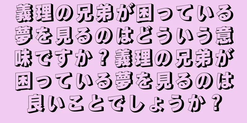 義理の兄弟が困っている夢を見るのはどういう意味ですか？義理の兄弟が困っている夢を見るのは良いことでしょうか？