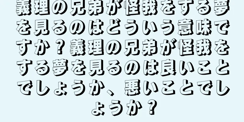 義理の兄弟が怪我をする夢を見るのはどういう意味ですか？義理の兄弟が怪我をする夢を見るのは良いことでしょうか、悪いことでしょうか？