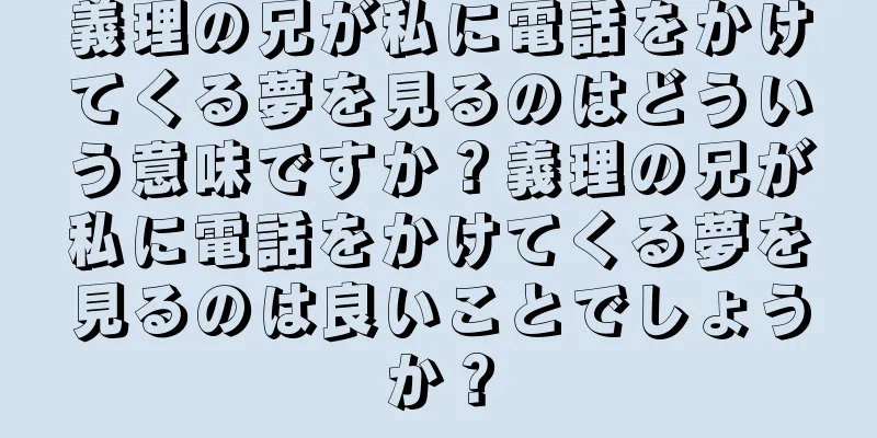 義理の兄が私に電話をかけてくる夢を見るのはどういう意味ですか？義理の兄が私に電話をかけてくる夢を見るのは良いことでしょうか？