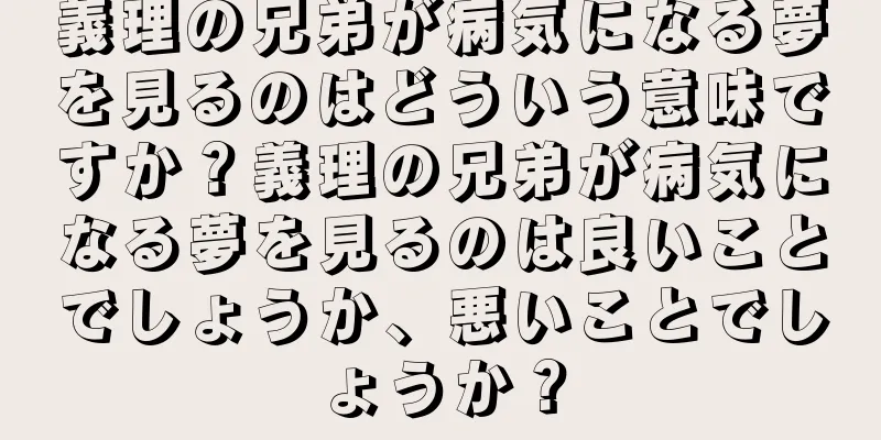 義理の兄弟が病気になる夢を見るのはどういう意味ですか？義理の兄弟が病気になる夢を見るのは良いことでしょうか、悪いことでしょうか？