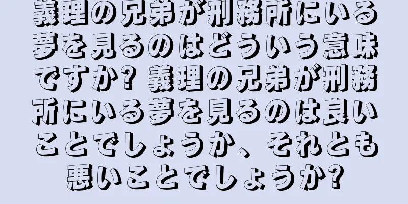 義理の兄弟が刑務所にいる夢を見るのはどういう意味ですか? 義理の兄弟が刑務所にいる夢を見るのは良いことでしょうか、それとも悪いことでしょうか?