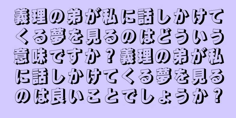 義理の弟が私に話しかけてくる夢を見るのはどういう意味ですか？義理の弟が私に話しかけてくる夢を見るのは良いことでしょうか？