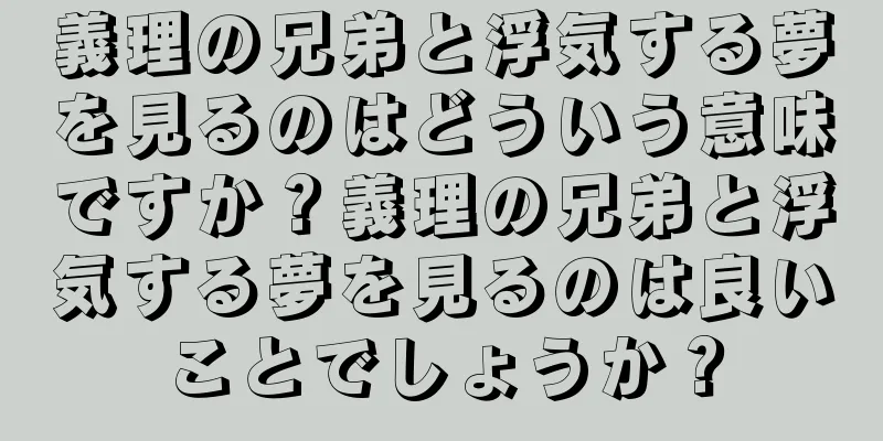 義理の兄弟と浮気する夢を見るのはどういう意味ですか？義理の兄弟と浮気する夢を見るのは良いことでしょうか？