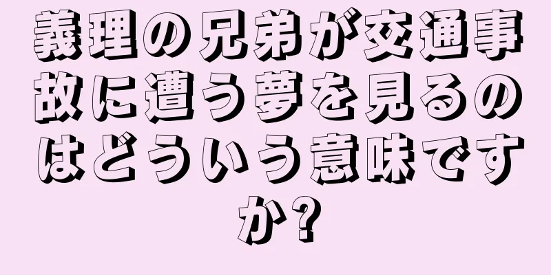 義理の兄弟が交通事故に遭う夢を見るのはどういう意味ですか?