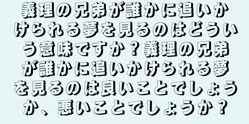 義理の兄弟が誰かに追いかけられる夢を見るのはどういう意味ですか？義理の兄弟が誰かに追いかけられる夢を見るのは良いことでしょうか、悪いことでしょうか？